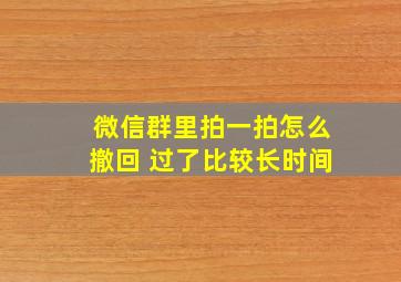 微信群里拍一拍怎么撤回 过了比较长时间